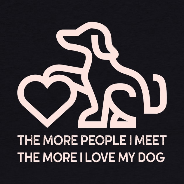 The more people I meet The more I Love your dog by ShopTeeverse